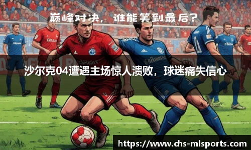 沙尔克04遭遇主场惊人溃败，球迷痛失信心
