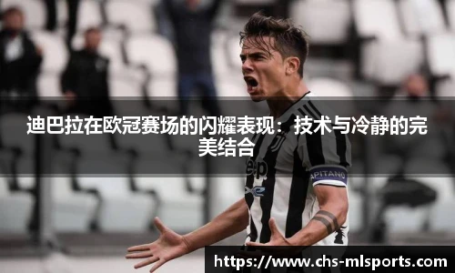 迪巴拉在欧冠赛场的闪耀表现：技术与冷静的完美结合