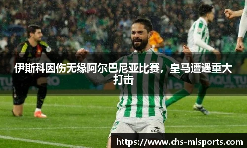 伊斯科因伤无缘阿尔巴尼亚比赛，皇马遭遇重大打击