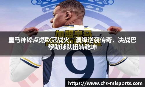 皇马神锋点燃欧冠战火，演绎逆袭传奇，决战巴黎助球队扭转乾坤