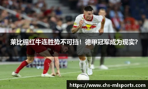 莱比锡红牛连胜势不可挡！德甲冠军成为现实？