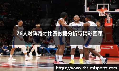 76人对阵奇才比赛数据分析与精彩回顾