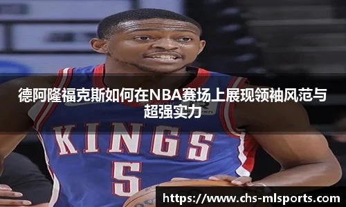德阿隆福克斯如何在NBA赛场上展现领袖风范与超强实力