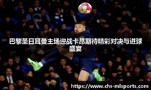 巴黎圣日耳曼主场迎战卡昂期待精彩对决与进球盛宴
