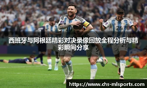 西班牙与阿根廷精彩对决录像回放全程分析与精彩瞬间分享