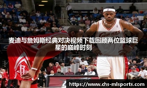 麦迪与詹姆斯经典对决视频下载回顾两位篮球巨星的巅峰时刻