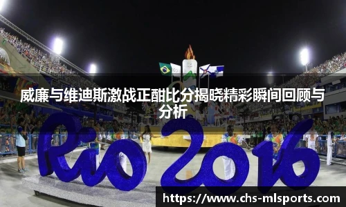 威廉与维迪斯激战正酣比分揭晓精彩瞬间回顾与分析