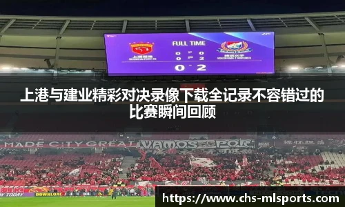 上港与建业精彩对决录像下载全记录不容错过的比赛瞬间回顾