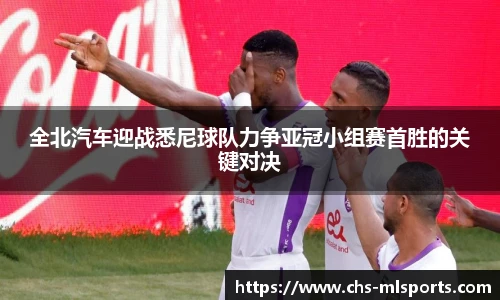 全北汽车迎战悉尼球队力争亚冠小组赛首胜的关键对决