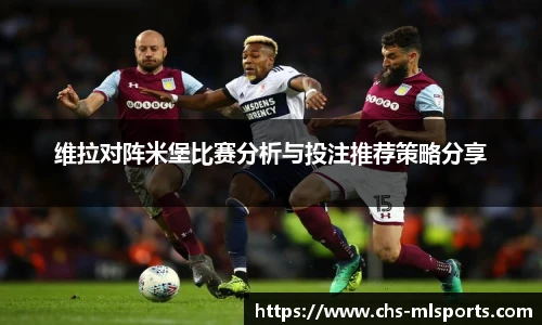 维拉对阵米堡比赛分析与投注推荐策略分享