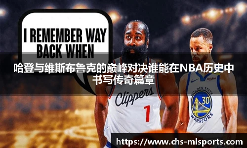哈登与维斯布鲁克的巅峰对决谁能在NBA历史中书写传奇篇章