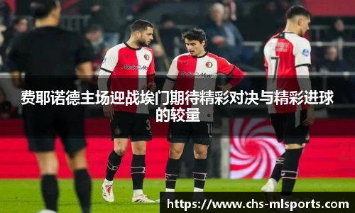 费耶诺德主场迎战埃门期待精彩对决与精彩进球的较量