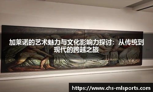 加莱诺的艺术魅力与文化影响力探讨：从传统到现代的跨越之旅
