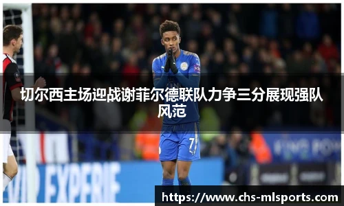 切尔西主场迎战谢菲尔德联队力争三分展现强队风范