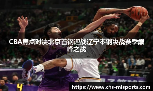 CBA焦点对决北京首钢迎战辽宁本钢决战赛季巅峰之战
