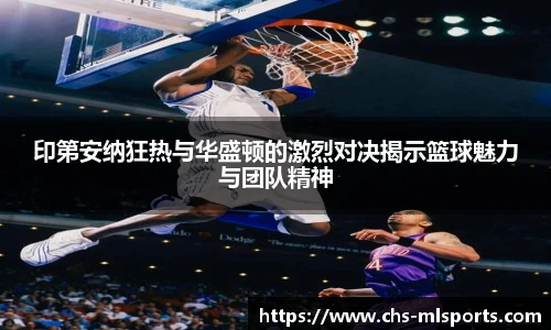 印第安纳狂热与华盛顿的激烈对决揭示篮球魅力与团队精神